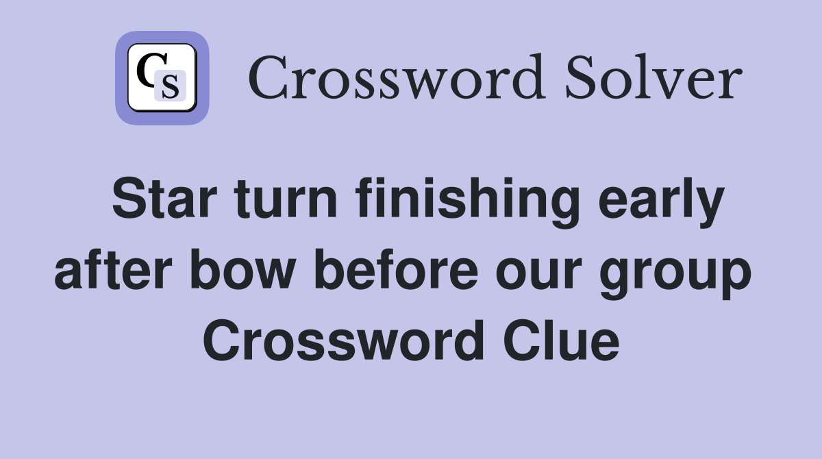 Star turn finishing early after bow before our group  Crossword Clue