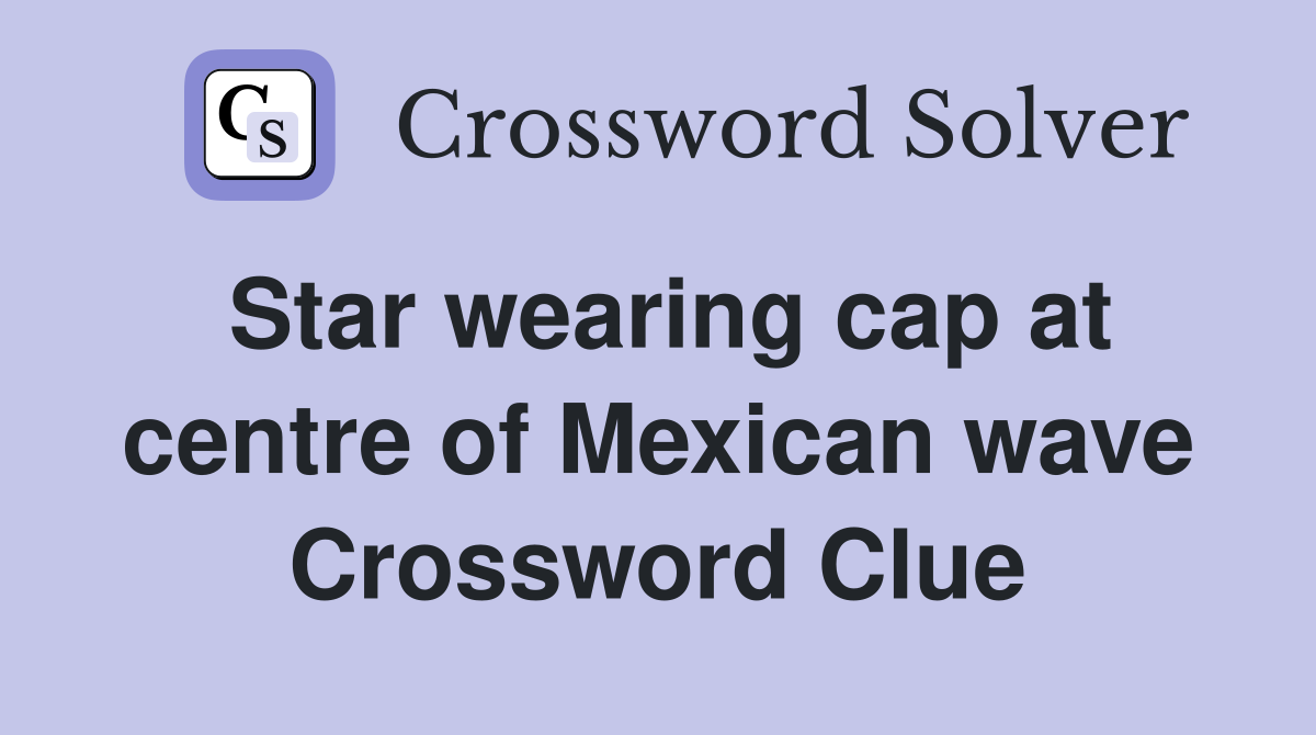 Star wearing cap at centre of Mexican wave Crossword Clue
