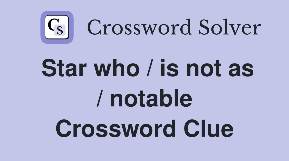 Star who / is not as / notable Crossword Clue