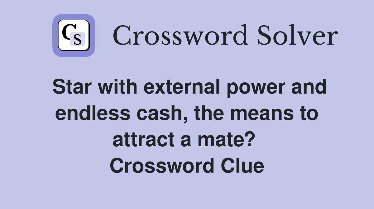 Star with external power and endless cash, the means to attract a mate?  Crossword Clue
