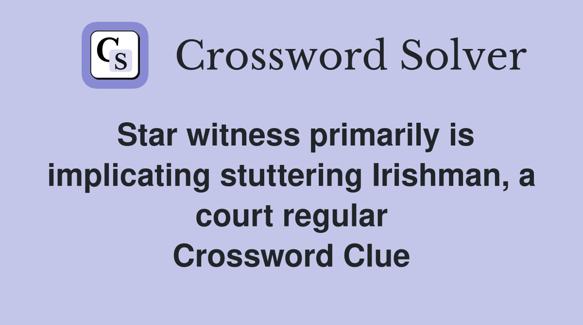 Star witness primarily is implicating stuttering Irishman, a court regular Crossword Clue