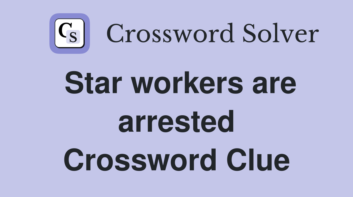 Star workers are arrested Crossword Clue