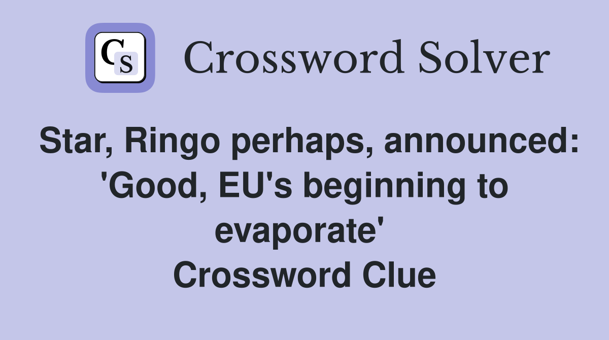 Star, Ringo perhaps, announced: 'Good, EU's beginning to evaporate'  Crossword Clue
