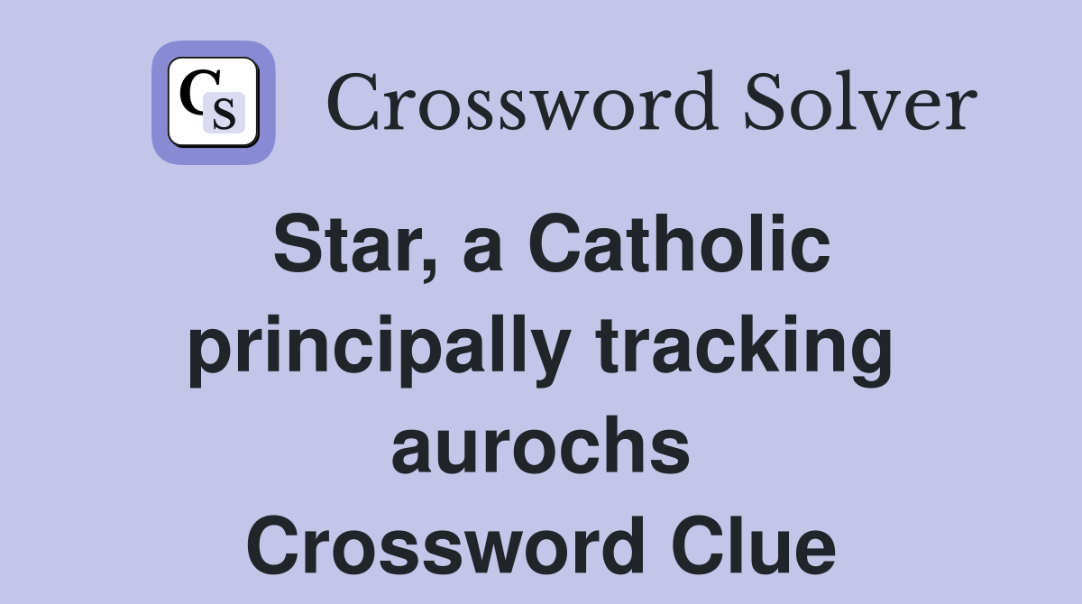 Star, a Catholic principally tracking aurochs Crossword Clue