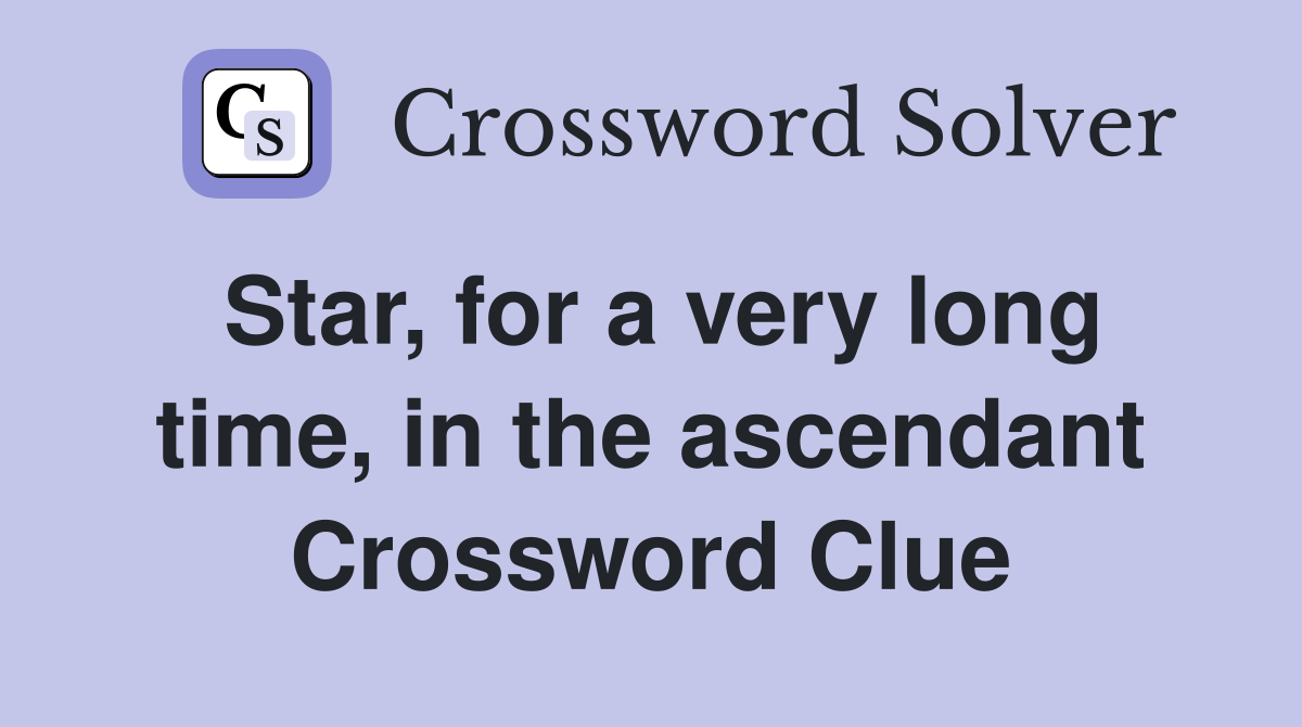 Star, for a very long time, in the ascendant Crossword Clue