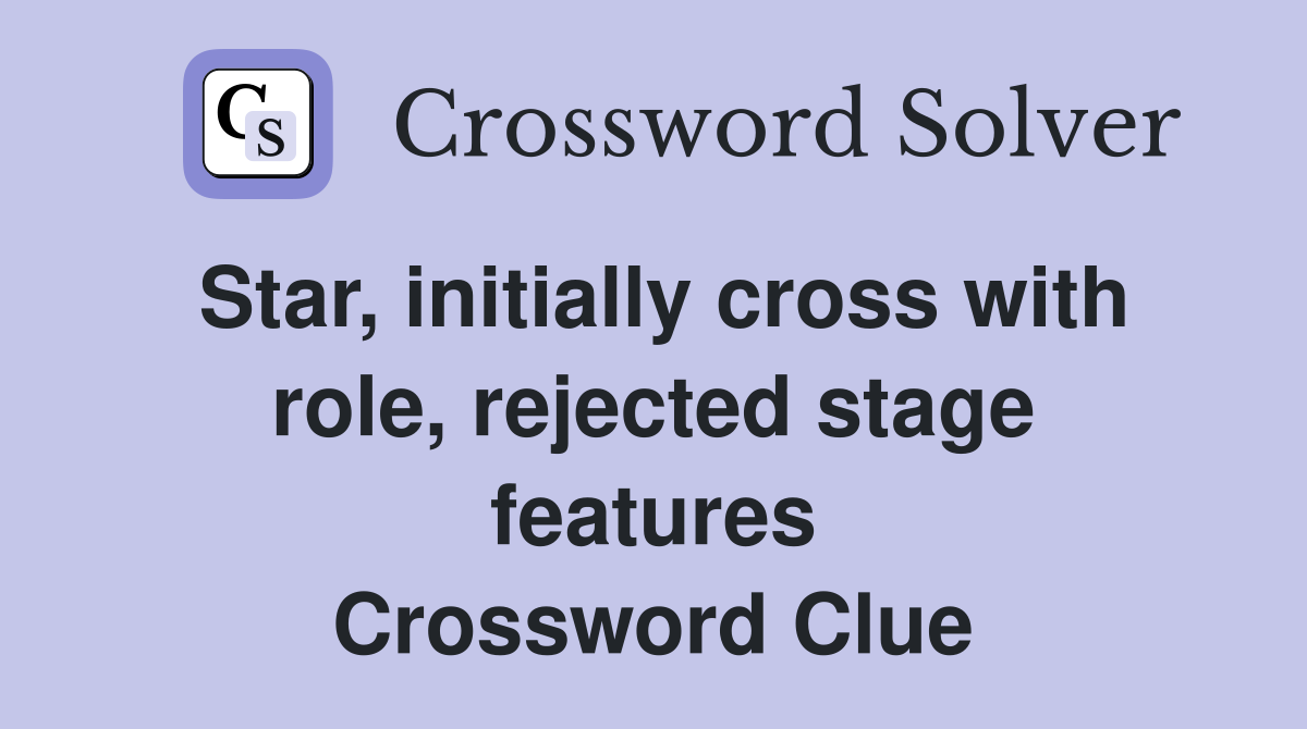 Star, initially cross with role, rejected stage features Crossword Clue