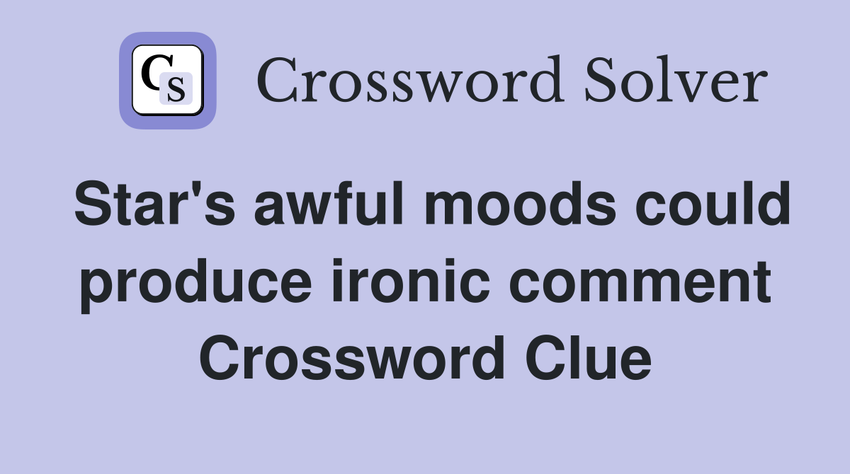 Star's awful moods could produce ironic comment Crossword Clue