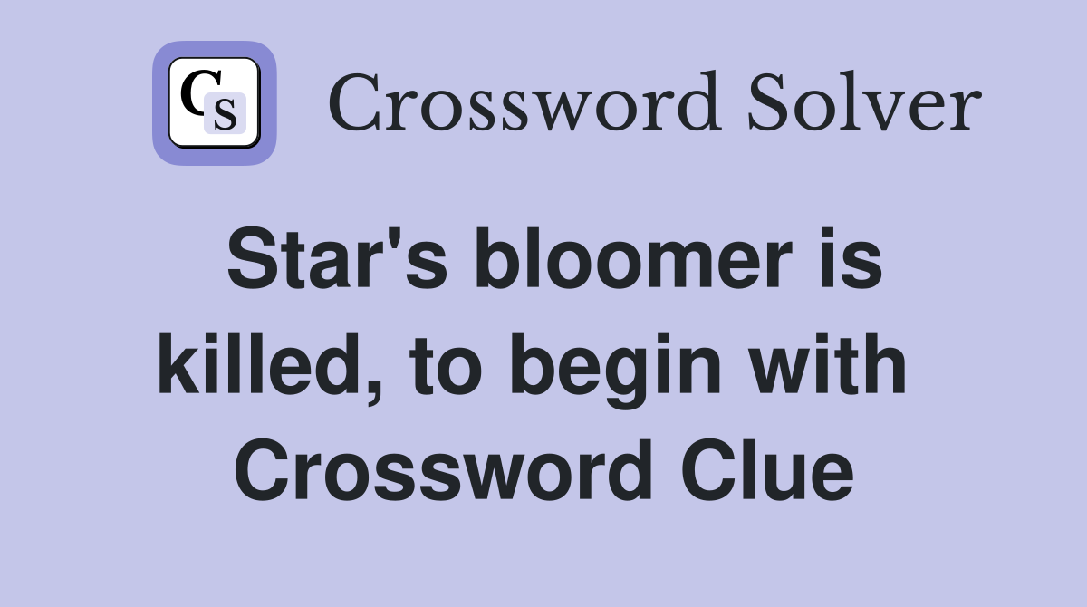 Star's bloomer is killed, to begin with  Crossword Clue