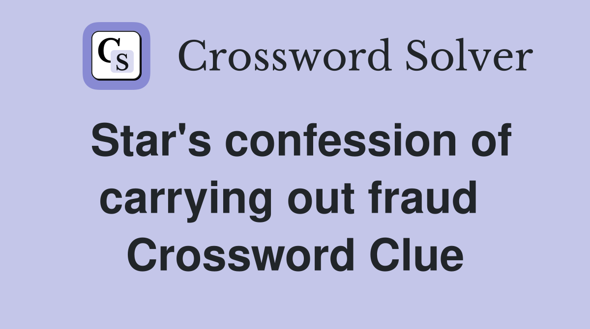 Star's confession of carrying out fraud  Crossword Clue