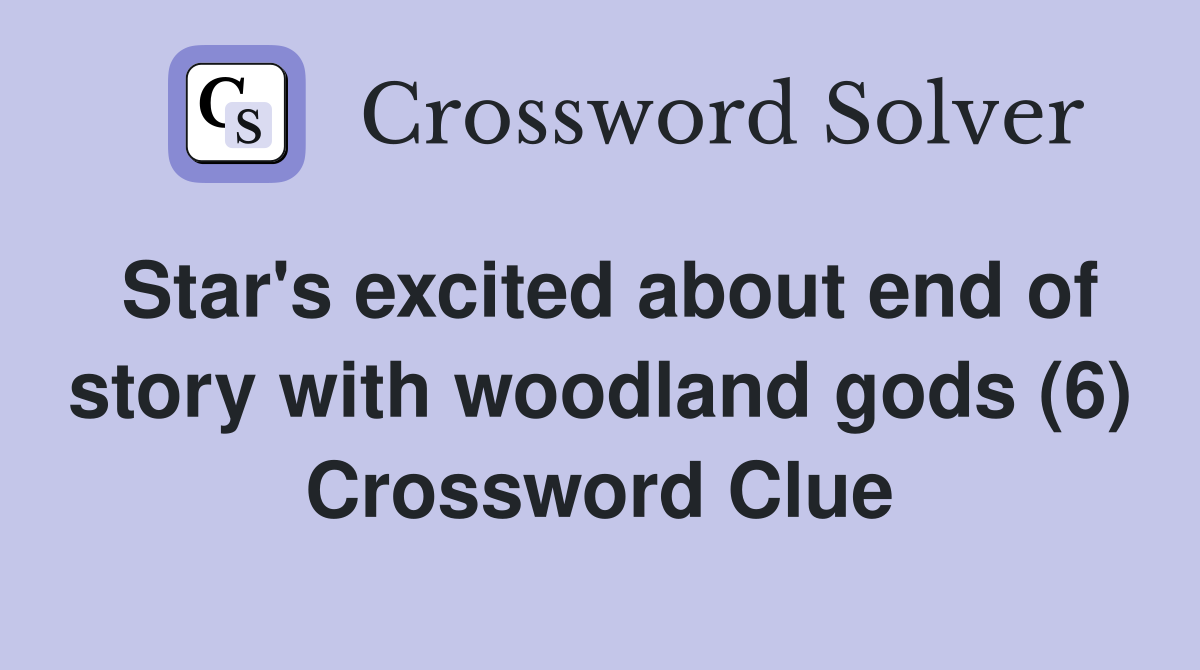 Star's excited about end of story with woodland gods (6) Crossword Clue