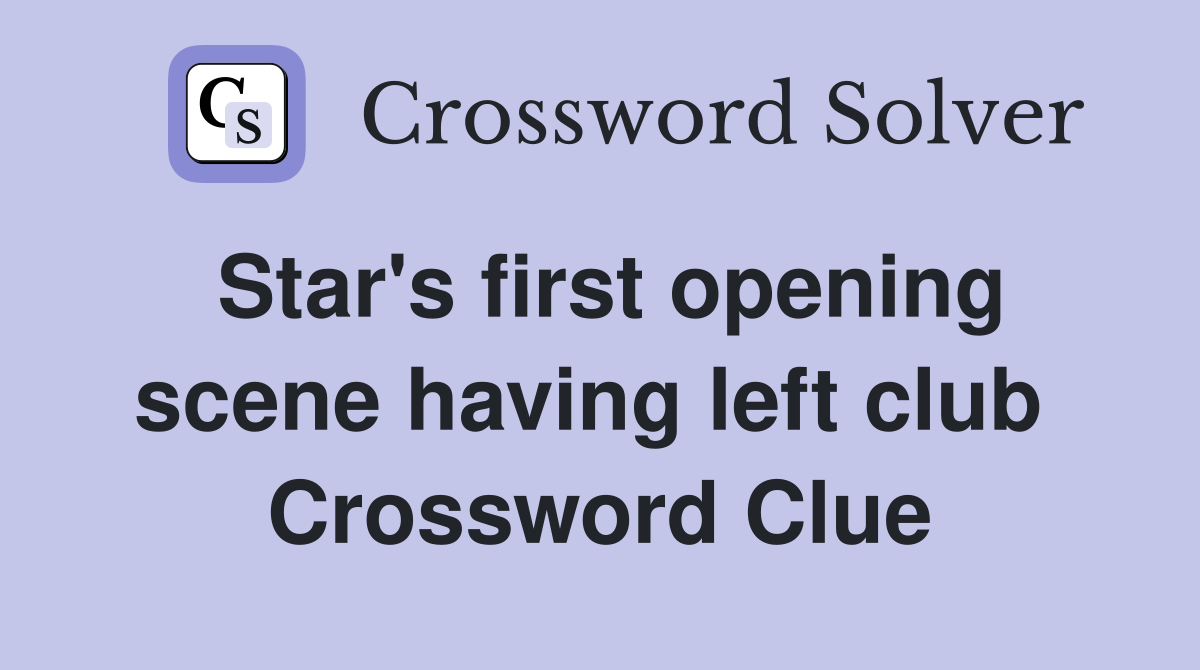 Star's first opening scene having left club  Crossword Clue