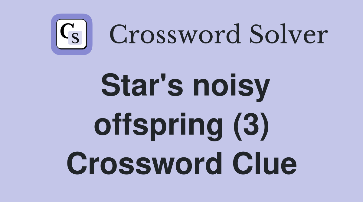 Star's noisy offspring (3) Crossword Clue