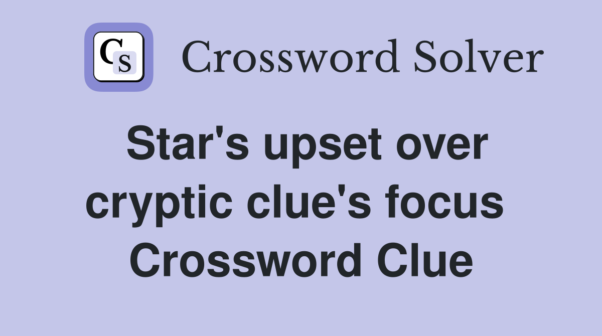 Star's upset over cryptic clue's focus  Crossword Clue