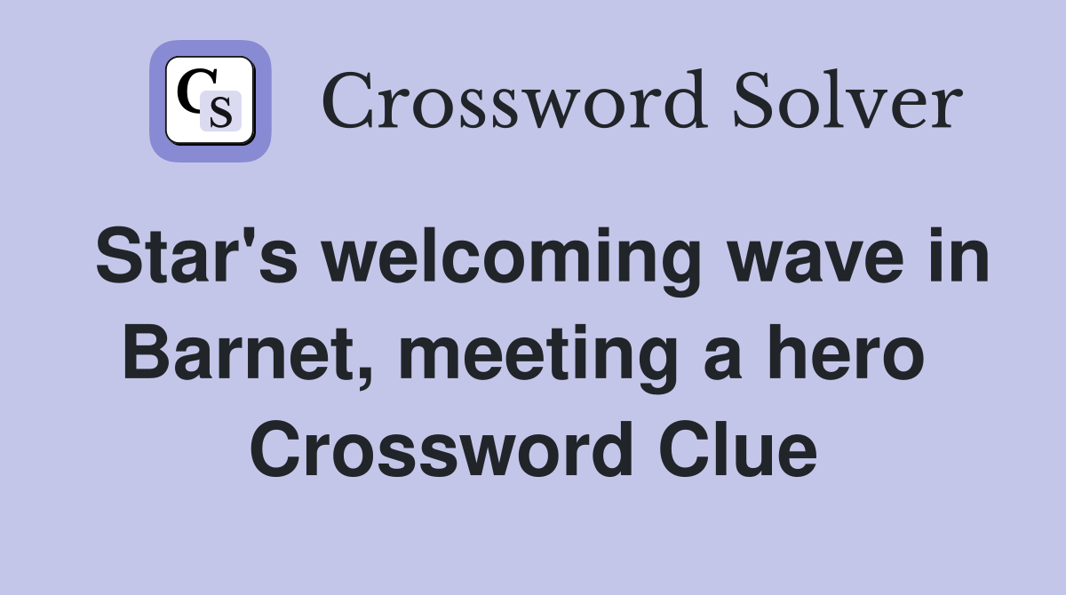 Star's welcoming wave in Barnet, meeting a hero  Crossword Clue