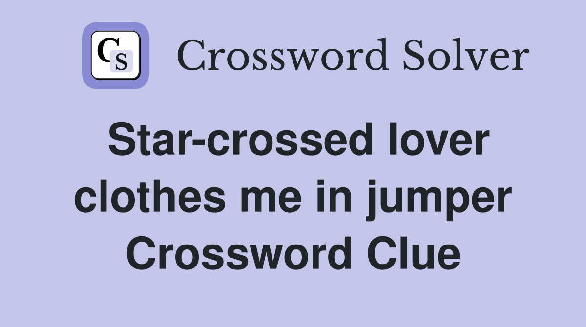 Star-crossed lover clothes me in jumper Crossword Clue
