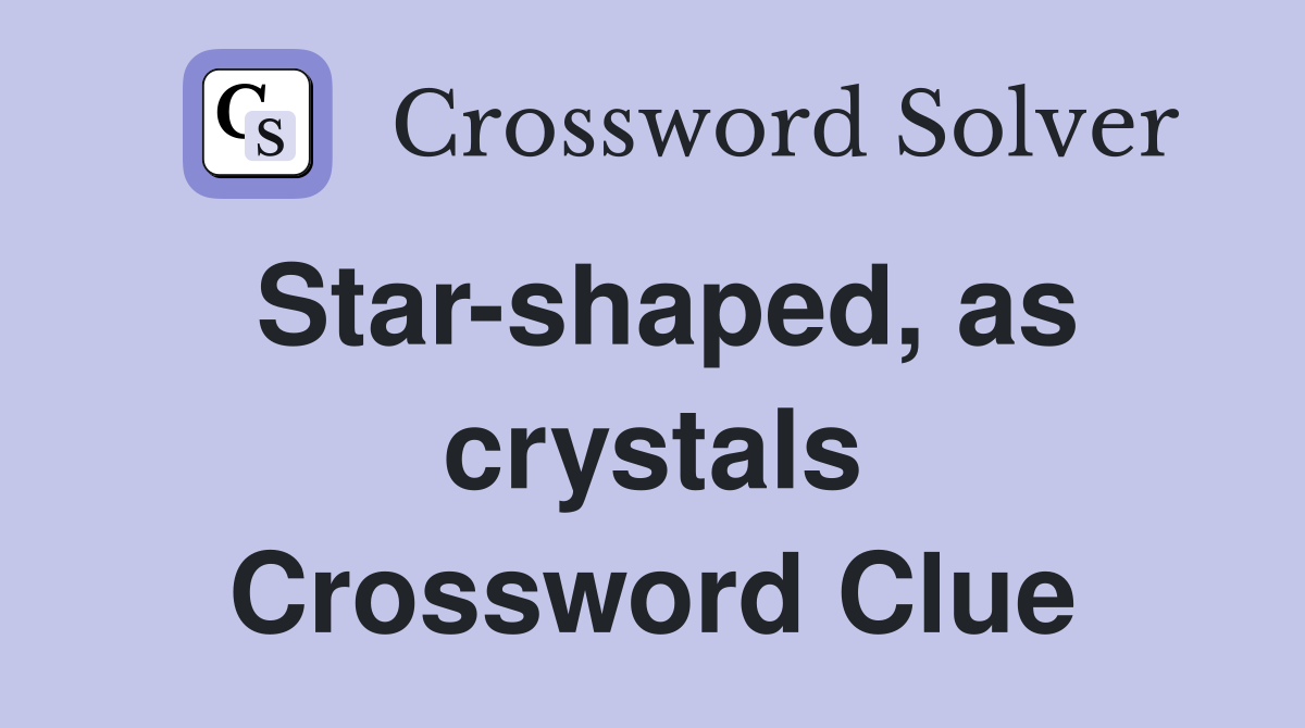 Star-shaped, as crystals Crossword Clue