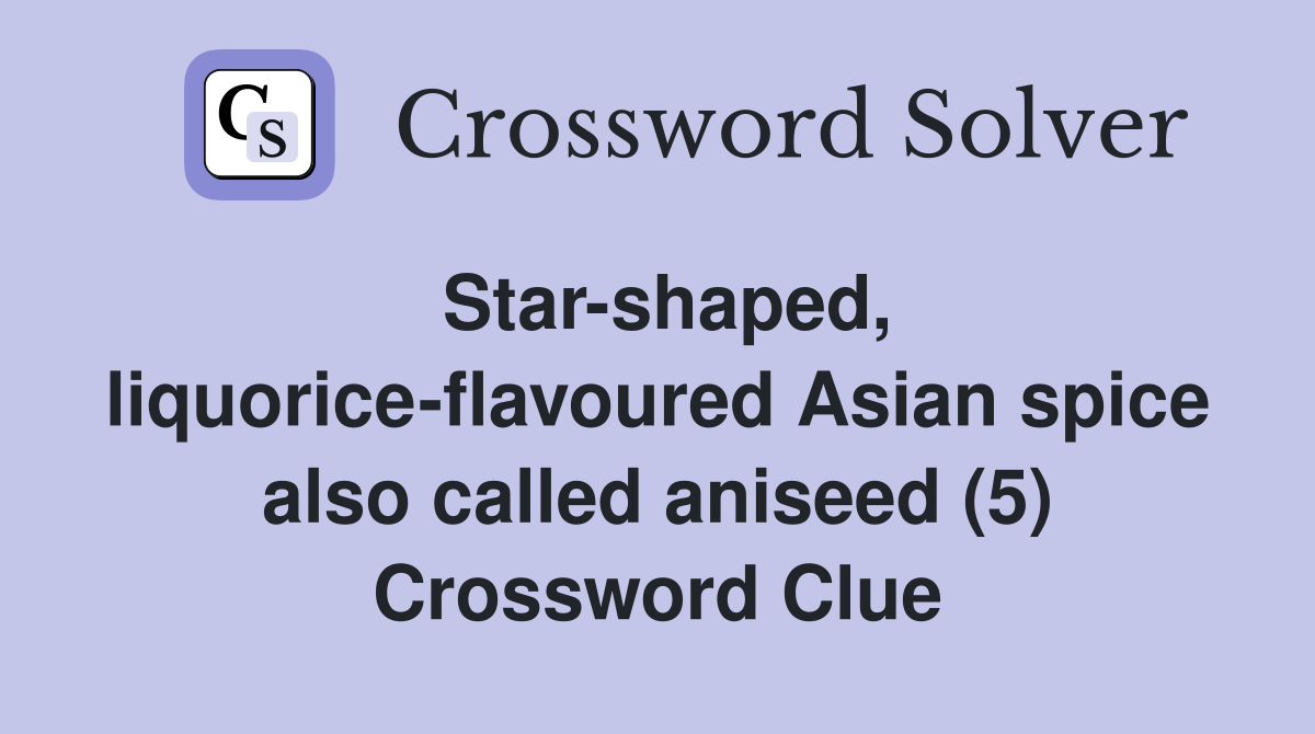 Star-shaped, liquorice-flavoured Asian spice also called aniseed (5) Crossword Clue