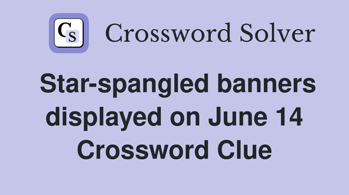 Star-spangled banners displayed on June 14 Crossword Clue