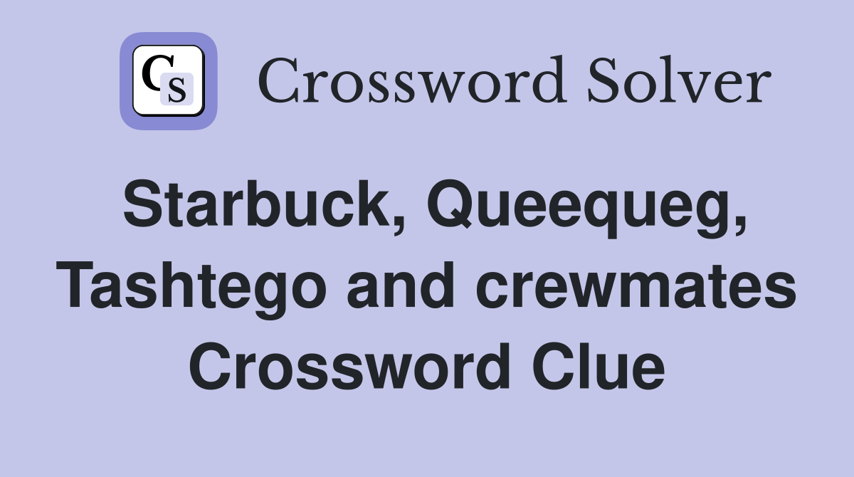 Starbuck, Queequeg, Tashtego and crewmates Crossword Clue