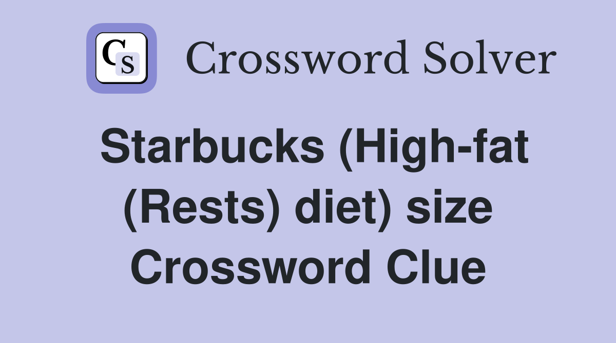 Starbucks (High fat (Rests) diet) size Crossword Clue Answers