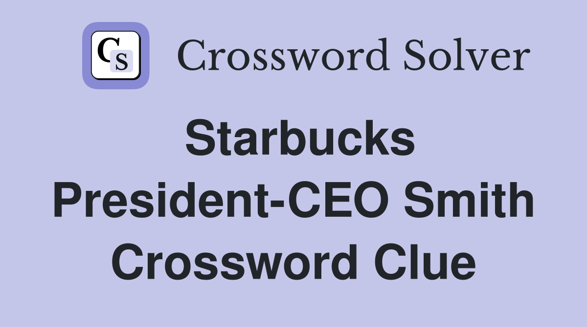 Starbucks President-CEO Smith Crossword Clue
