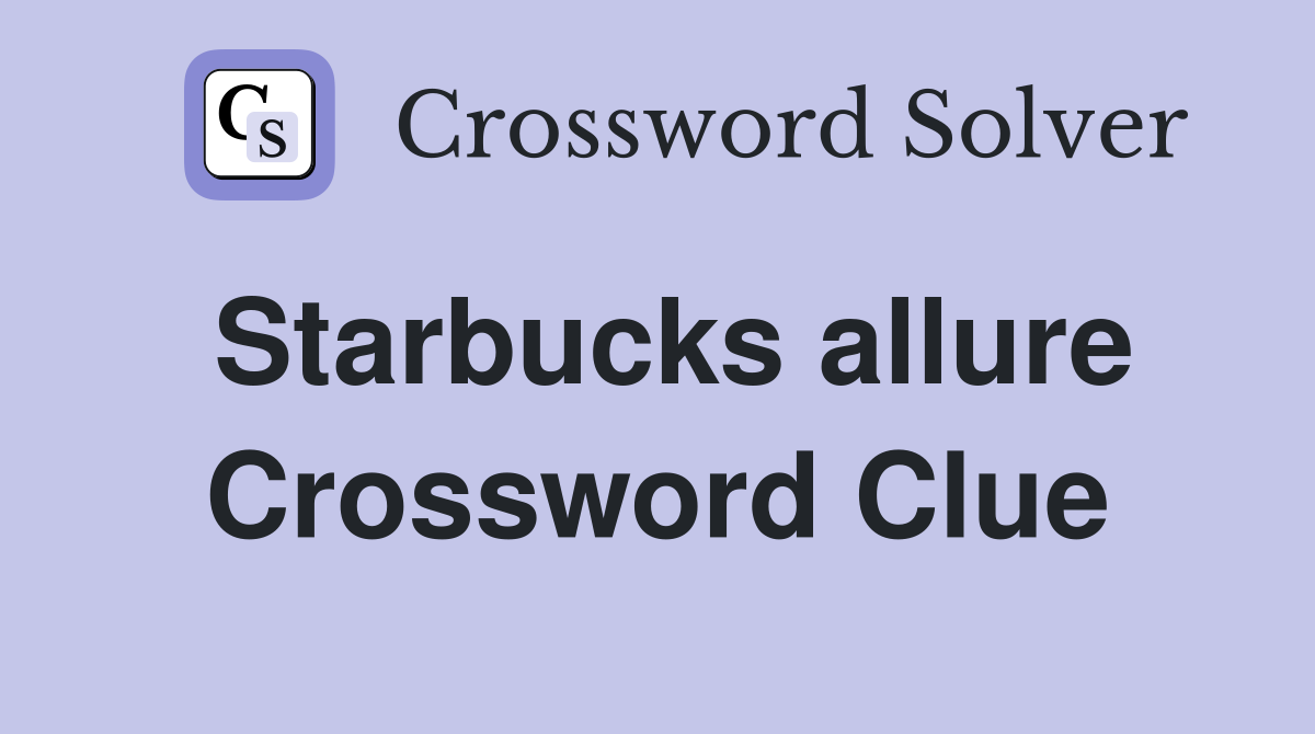 Starbucks allure Crossword Clue