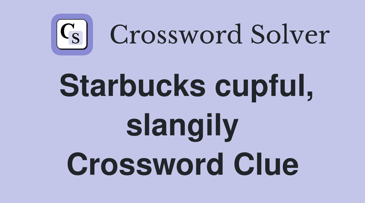 Starbucks cupful, slangily Crossword Clue