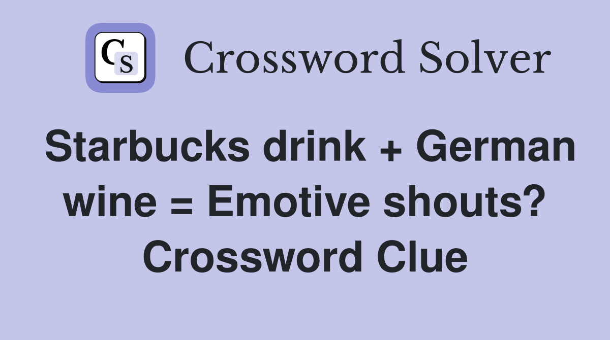 Starbucks drink + German wine = Emotive shouts? Crossword Clue