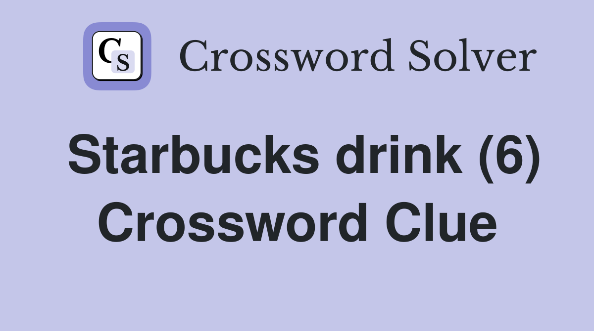 Starbucks drink (6) Crossword Clue
