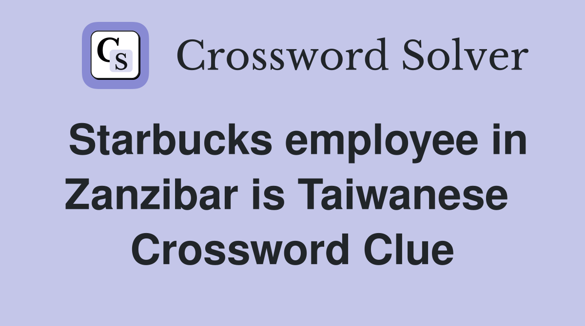 Starbucks employee in Zanzibar is Taiwanese  Crossword Clue