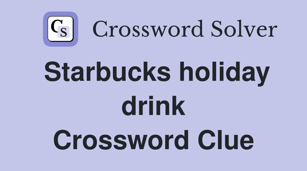 Starbucks holiday drink Crossword Clue