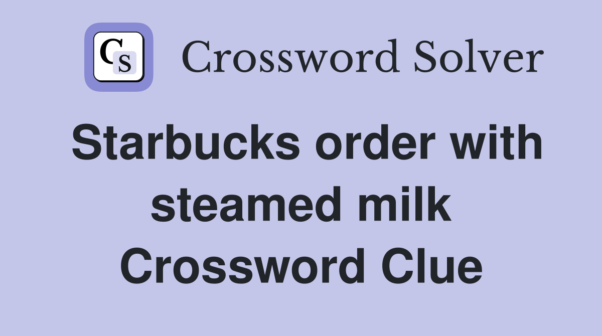 Starbucks order with steamed milk Crossword Clue