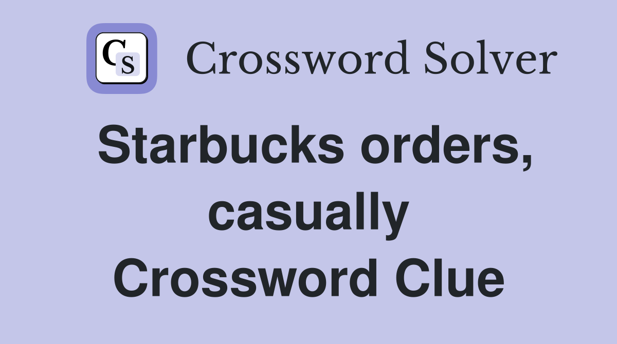 Starbucks orders, casually Crossword Clue