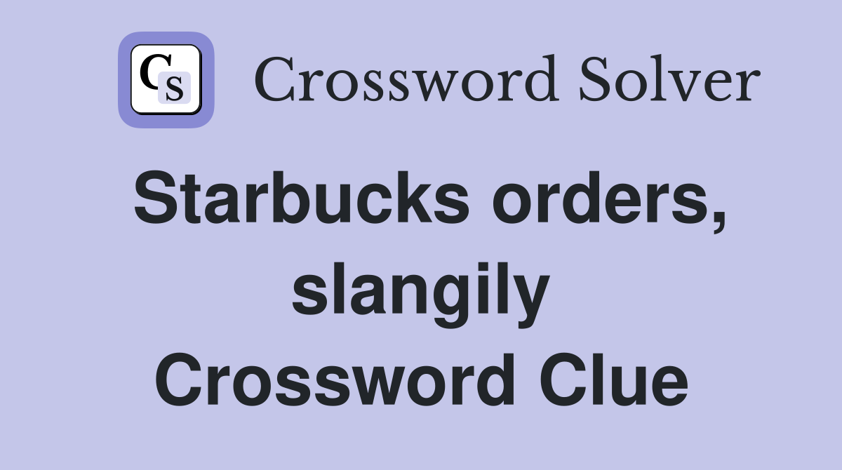 Starbucks orders, slangily Crossword Clue