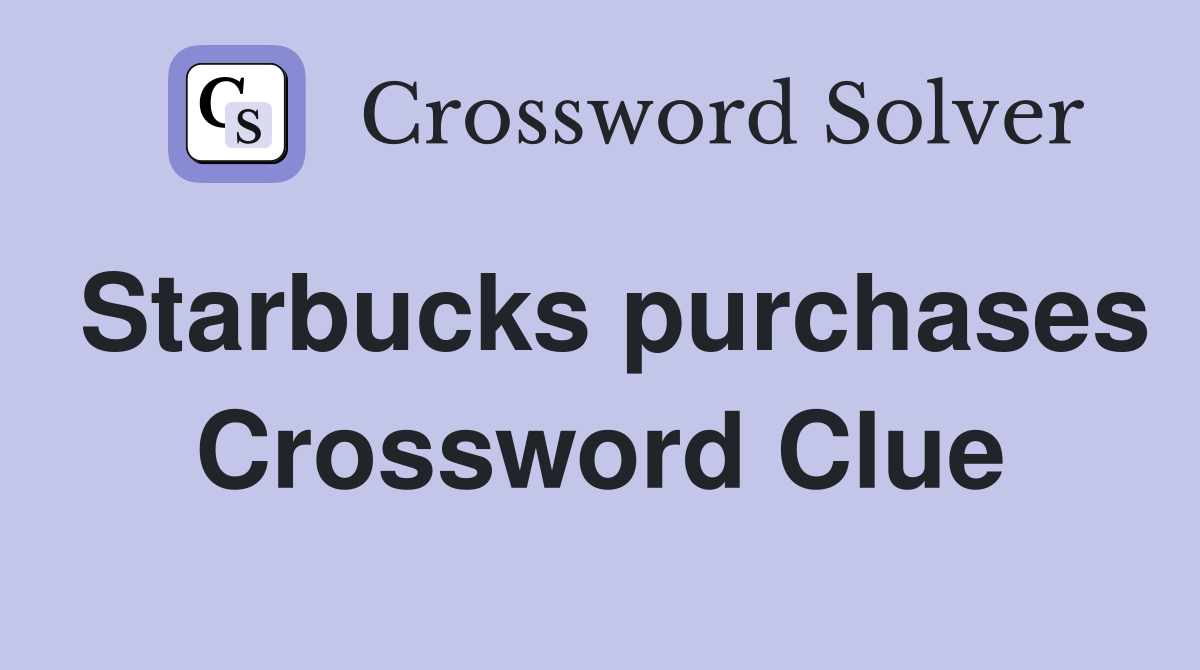Starbucks purchases Crossword Clue