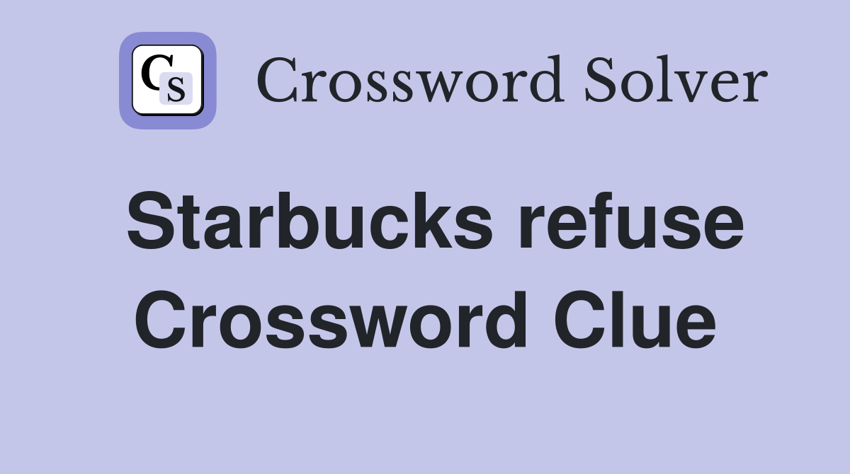 Starbucks refuse Crossword Clue
