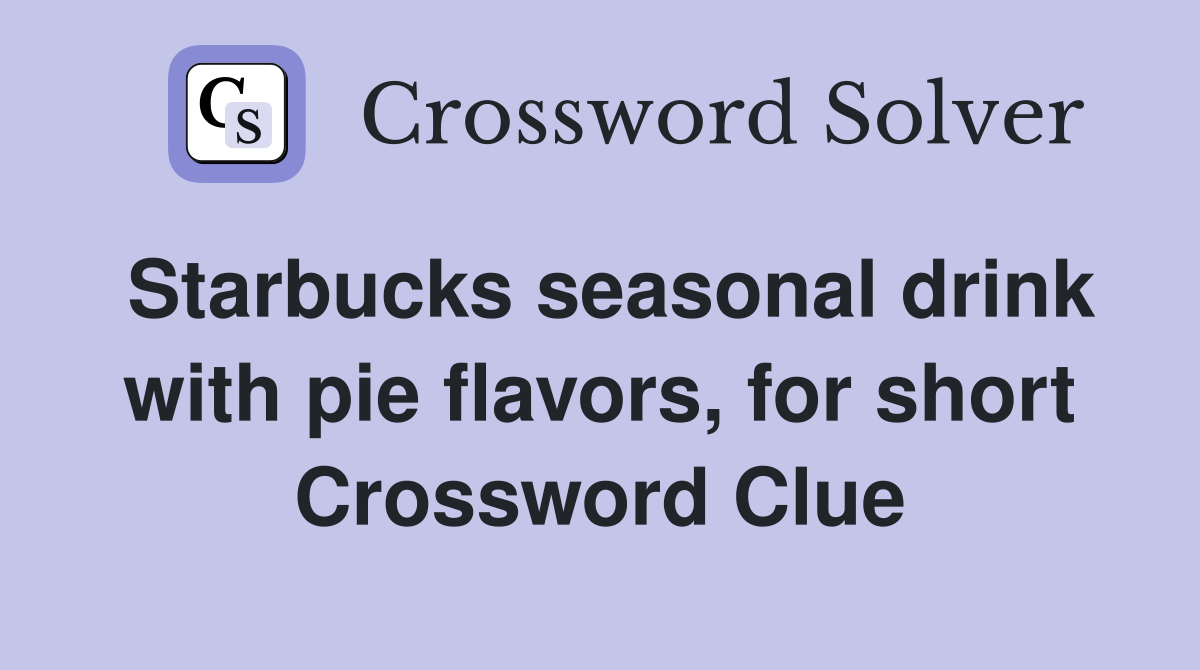 Starbucks seasonal drink with pie flavors, for short Crossword Clue