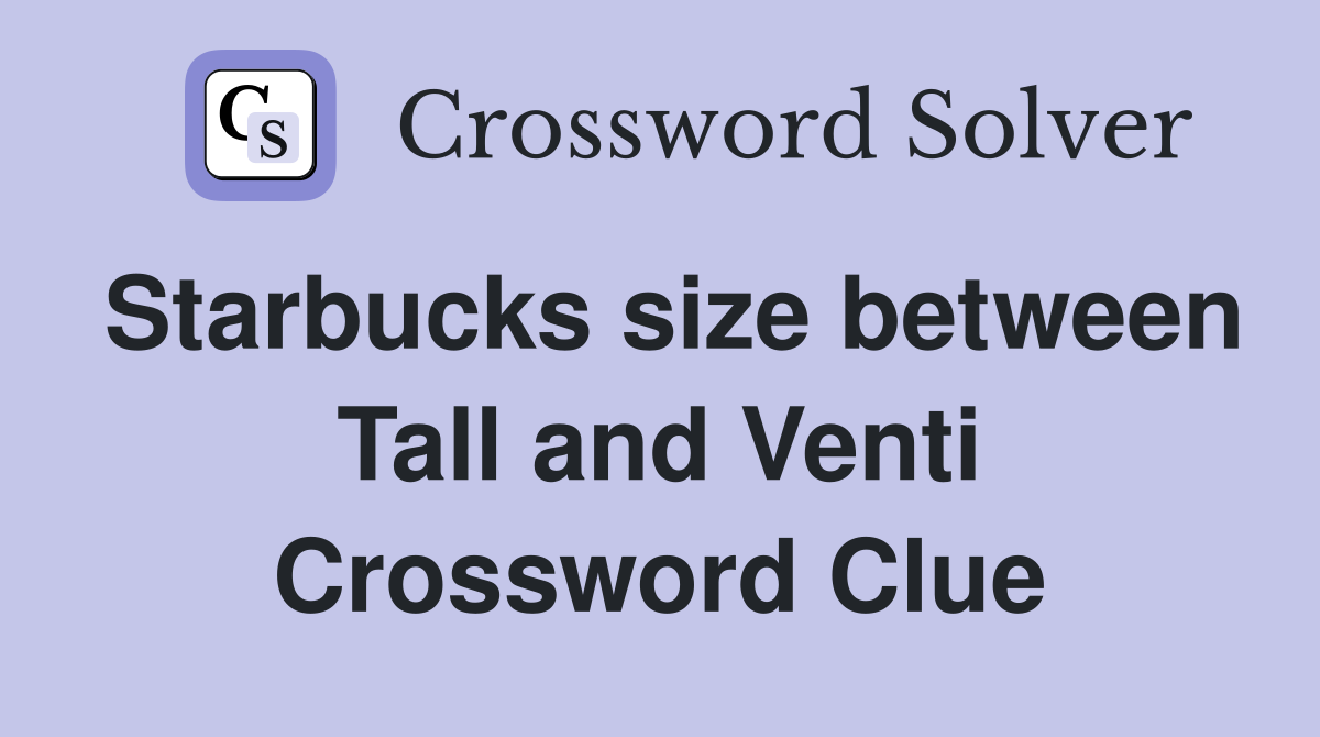Starbucks size between Tall and Venti Crossword Clue
