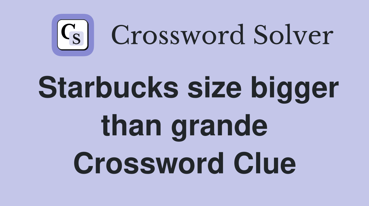 Starbucks size bigger than grande Crossword Clue