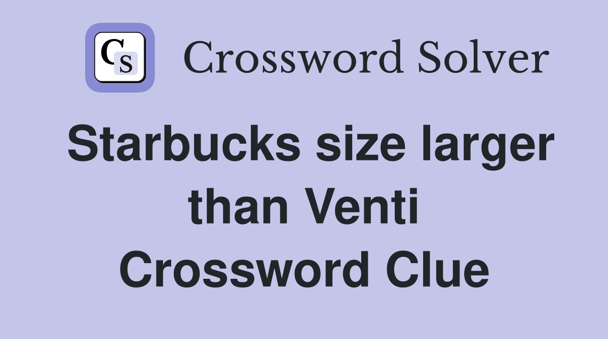Starbucks size larger than Venti Crossword Clue