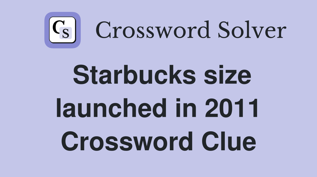 Starbucks size launched in 2011 Crossword Clue