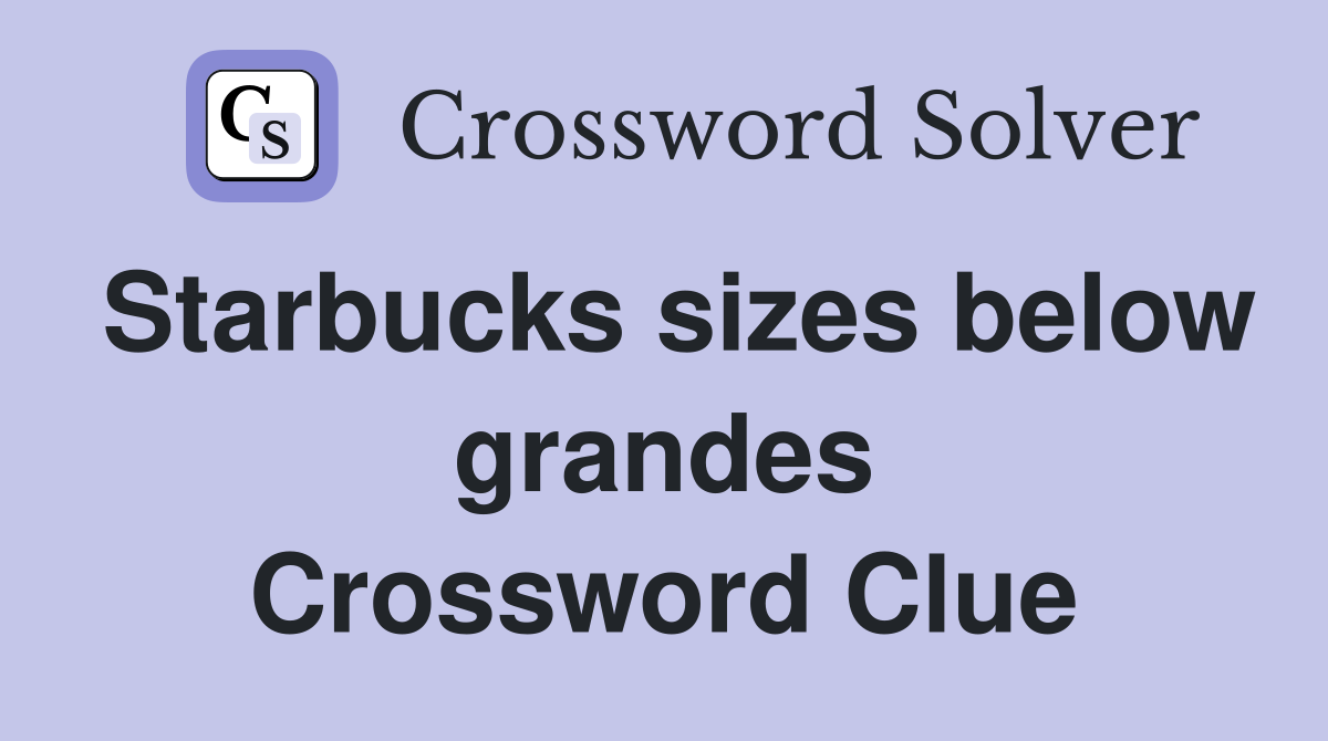 Starbucks sizes below grandes Crossword Clue