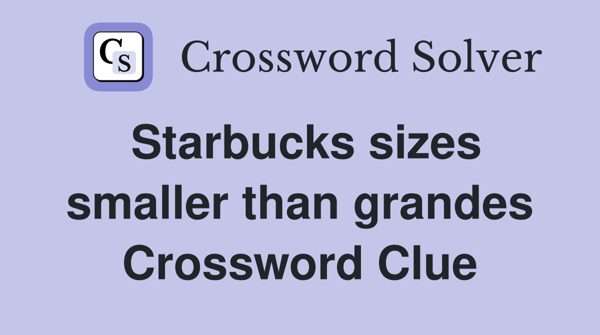 Starbucks sizes smaller than grandes Crossword Clue