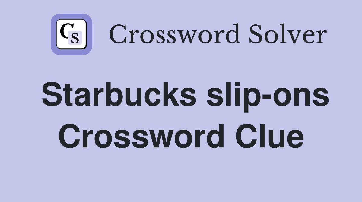 Starbucks slip-ons Crossword Clue