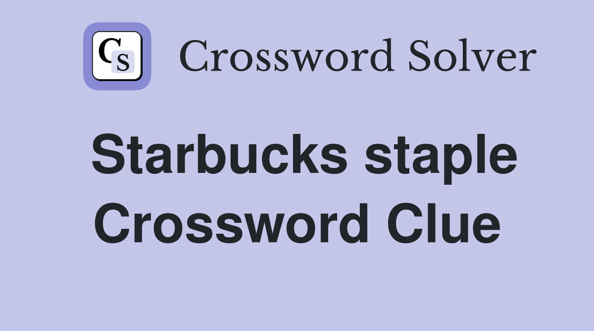 Starbucks staple Crossword Clue