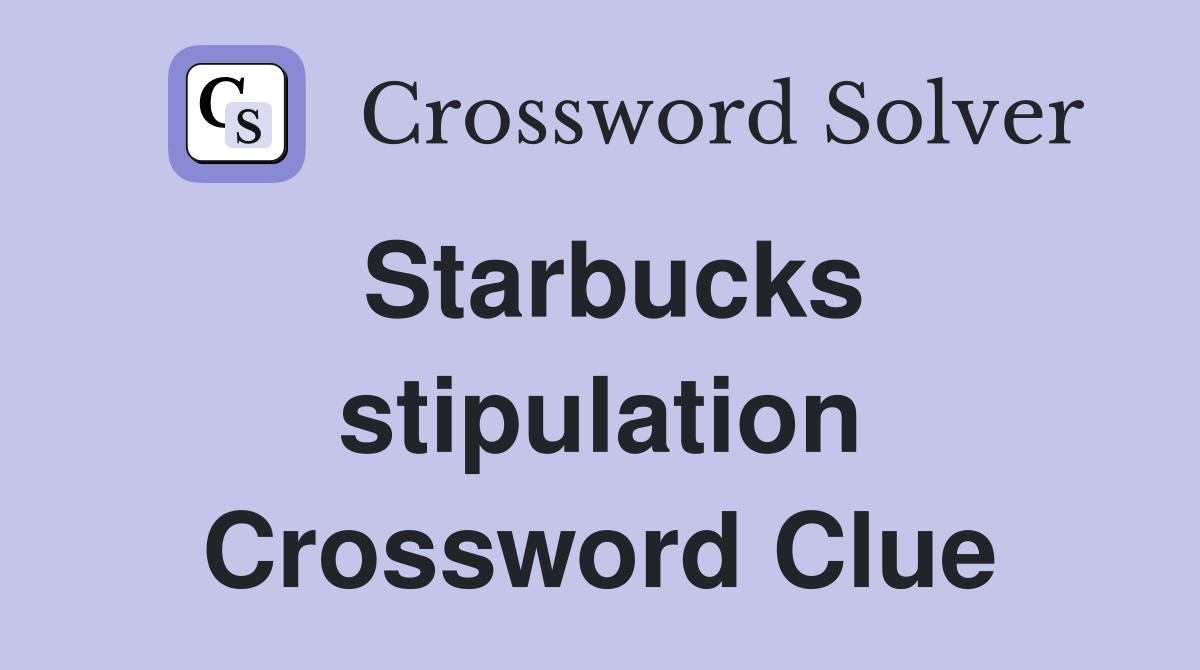 Starbucks stipulation Crossword Clue