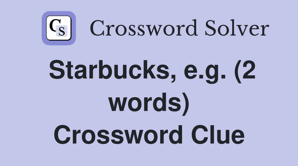 Starbucks, e.g. (2 words) Crossword Clue