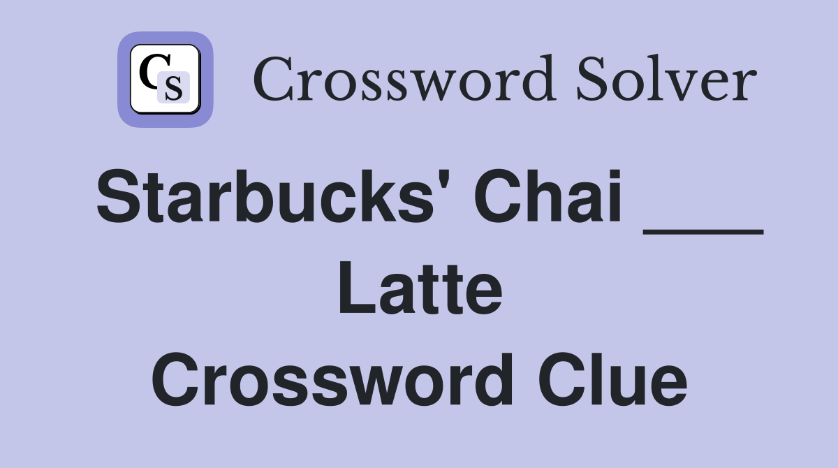 Starbucks' Chai ___ Latte Crossword Clue