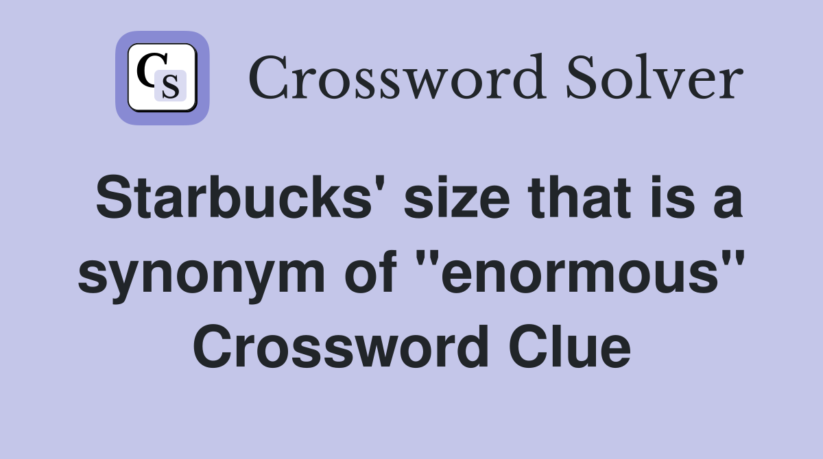 Starbucks' size that is a synonym of "enormous" Crossword Clue