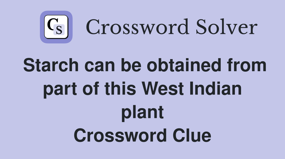 Starch can be obtained from part of this West Indian plant Crossword Clue